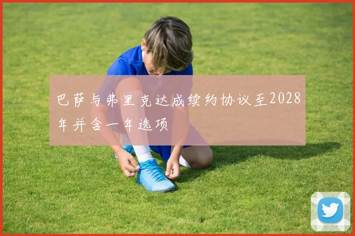 巴萨与弗里克达成续约协议至2028年并含一年选项