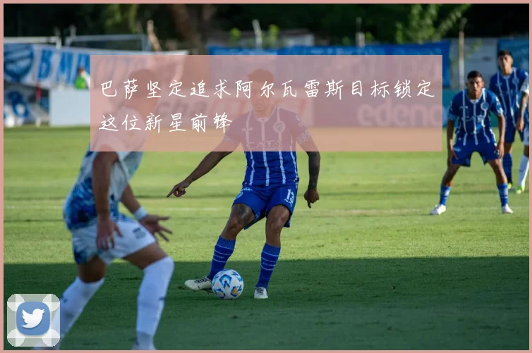 巴萨坚定追求阿尔瓦雷斯目标锁定这位新星前锋