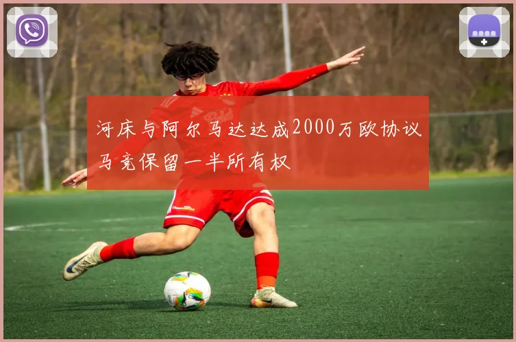 河床与阿尔马达达成2000万欧协议马竞保留一半所有权