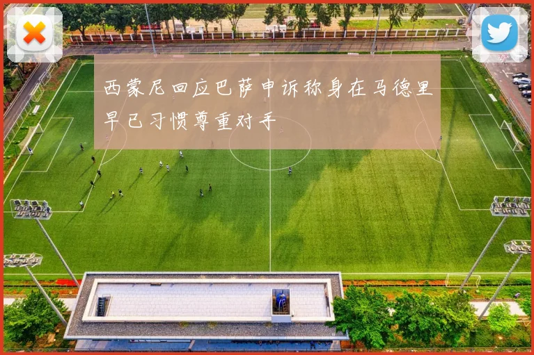 西蒙尼回应巴萨申诉称身在马德里早已习惯尊重对手