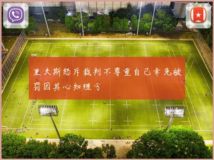里夫斯怒斥裁判不尊重自己幸免被罚因其心知理亏