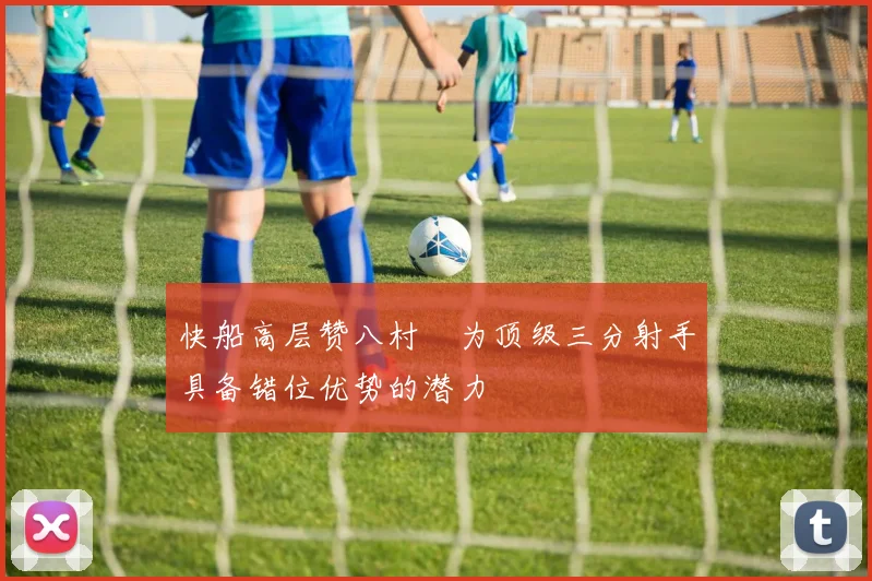 快船高层赞八村塁为顶级三分射手具备错位优势的潜力