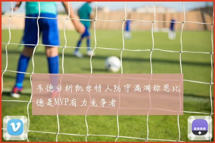 韦德分析凯尔特人防守漏洞称恩比德是MVP有力竞争者