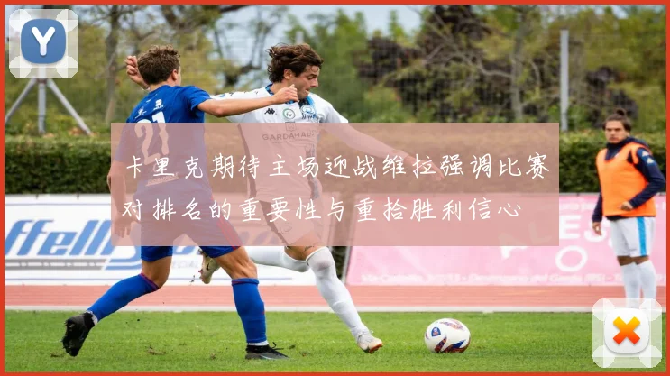 卡里克期待主场迎战维拉强调比赛对排名的重要性与重拾胜利信心